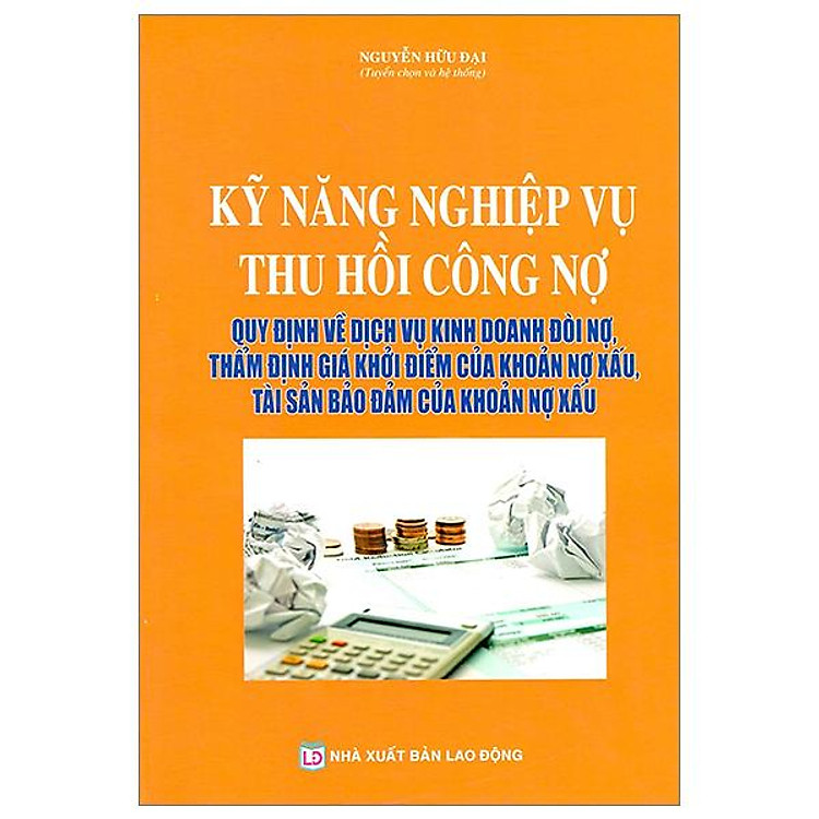 Kỹ Năng Nghiệp Vụ Thu Hồi Công Nợ - Quy Định Về Dịch Vụ Kinh Doanh Đòi Nợ, Thẩm Định Giá Khởi Điểm Của Khoản Nợ Xấu, Tài Sản Bảo Đảm Của Khoản Nợ Xấu