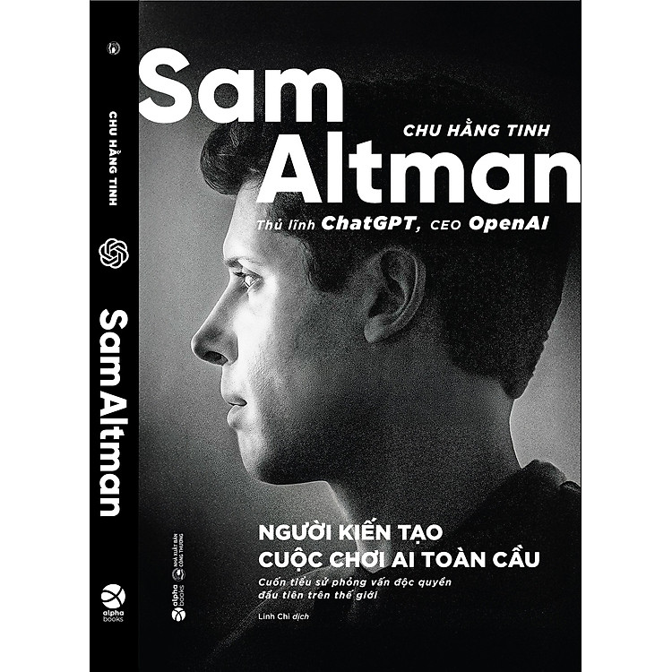 SAM ALTMAN - Người Kiến Tạo Cuộc Chơi AI Toàn Cầu - Chu Hằng Tinh - Linh Chi dịch - Alpha Books