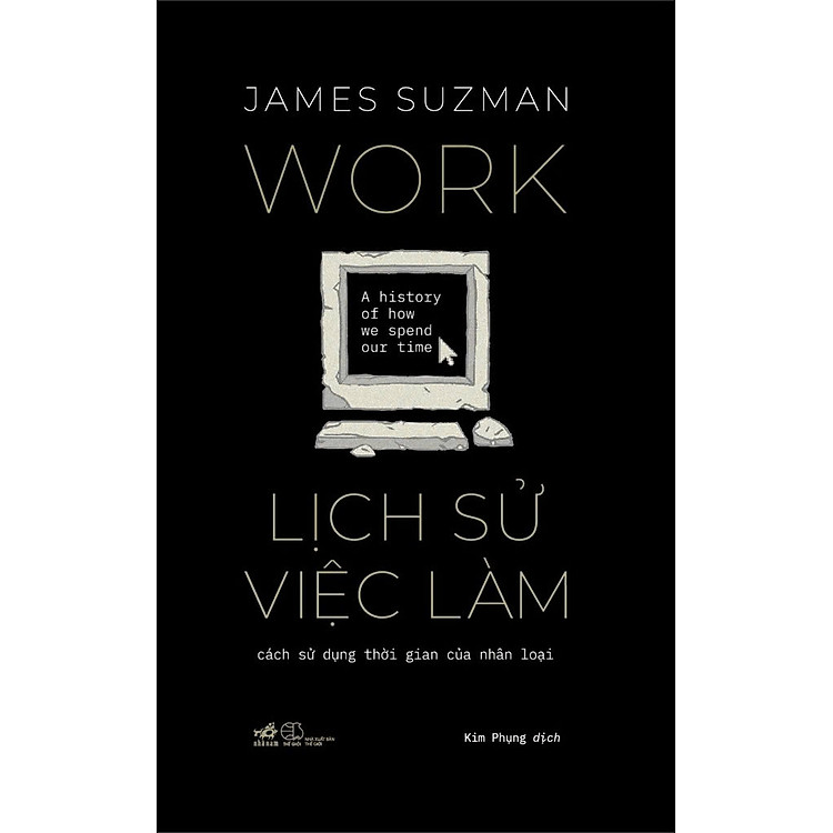 LỊCH SỬ VIỆC LÀM - Cách Sử Dụng Thời Gian Của Nhân Loại - James Suzman - Kim Phụng dịch - Nhã Nam