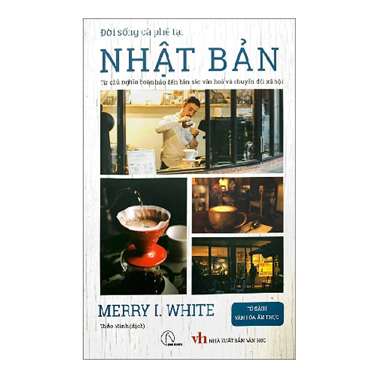 Đời sống cà phê tại Nhật Bản - Từ chủ nghĩa hoàn hảo đến bản sắc văn hoá và chuyển đổi xã hội Tác giả: Merry I. White