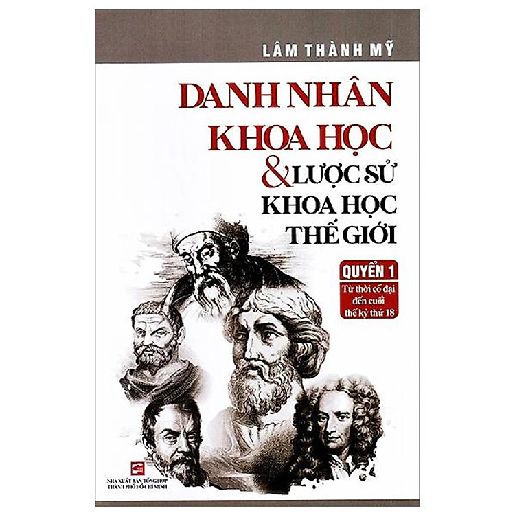 Danh Nhân Khoa Học Và Lược Sử Khoa Học Thế Giới - Quyển 1: Từ Thời Cổ Đại Đến Cuối Thế Kỷ Thứ 18