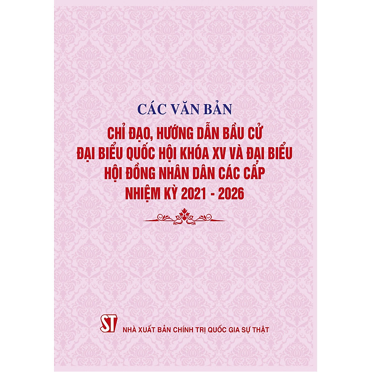 Các văn bản chỉ đạo, hướng dẫn bầu cử đại biểu Quốc hội khóa XV và đại biểu Hội đồng nhân dân các cấp nhiệm kỳ 2021-2026 (bản in năm 2021)
