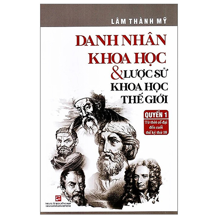 Danh Nhân Khoa Học Và Lược Sử Khoa Học Thế Giới - Quyển 1: Từ Thời Cổ Đại Đến Cuối Thế Kỷ Thứ 18