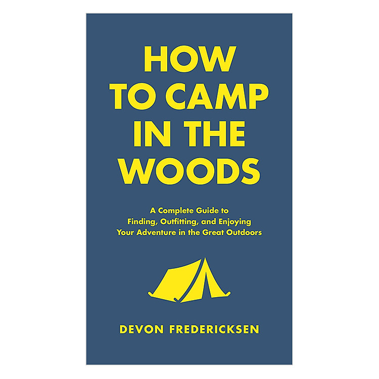 Sách How To Camp In The Woods: A Complete Guide To Finding, Outfitting, And Enjoying Your Adventure In The Great Outdoors