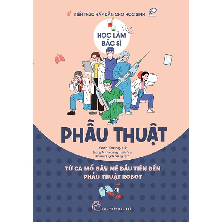 Sách Học Làm Bác Sĩ. Phẫu Thuật – Từ Ca Mổ Gây Mê Đầu Tiên Đến Phẫu Thuật Robot