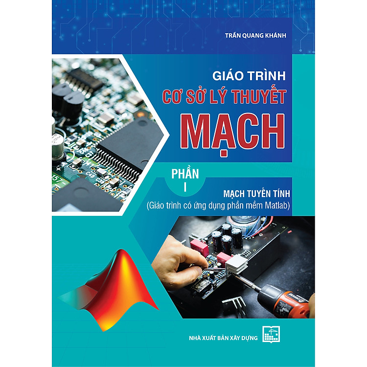 Giáo Trình Cơ Sở Lý Thuyết Mạch, Phần I - Mạch Tuyến Tính (Giáo trình có ứng dụng phần mềm Matlab) - Bản in năm 2023