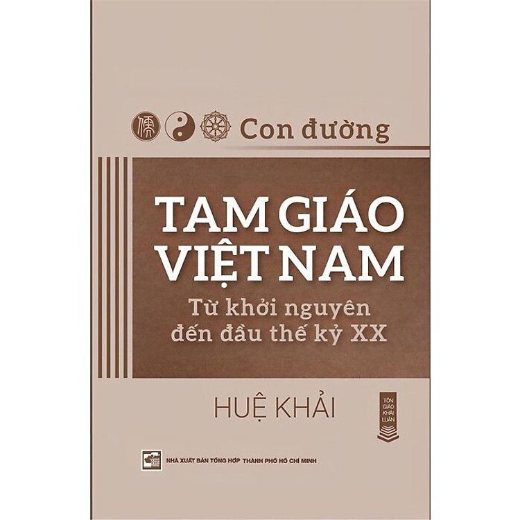 CON ĐƯỜNG TAM GIÁO VIỆT NAM - TỪ KHỞI NGUYÊN ĐẾN ĐẦU THẾ KỶ XX - Huệ Khải - NXB Tổng Hợp HCM