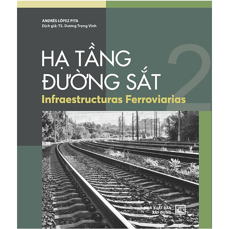 HẠ TẦNG ĐƯỜNG SẮT (INFRAESTRUCTURAS FERROVIARIAS)- TẬP 2- Andrés López Pita- Tiến sĩ Dương Trọng Vĩnh dịch- NXB Xây Dựng