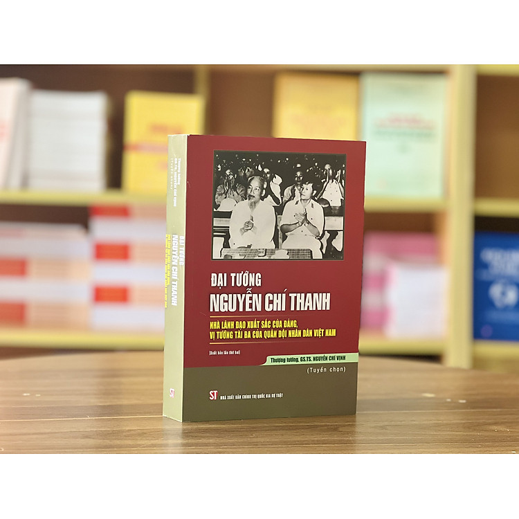 ĐẠI TƯỚNG NGUYỄN CHÍ THANH - Nhà lãnh đạo xuất sắc của Đảng, vị tướng tài ba của quân đội nhân dân Việt Nam - Nguyễn Chí Vịnh - NXB Chính trị quốc gia sự thật