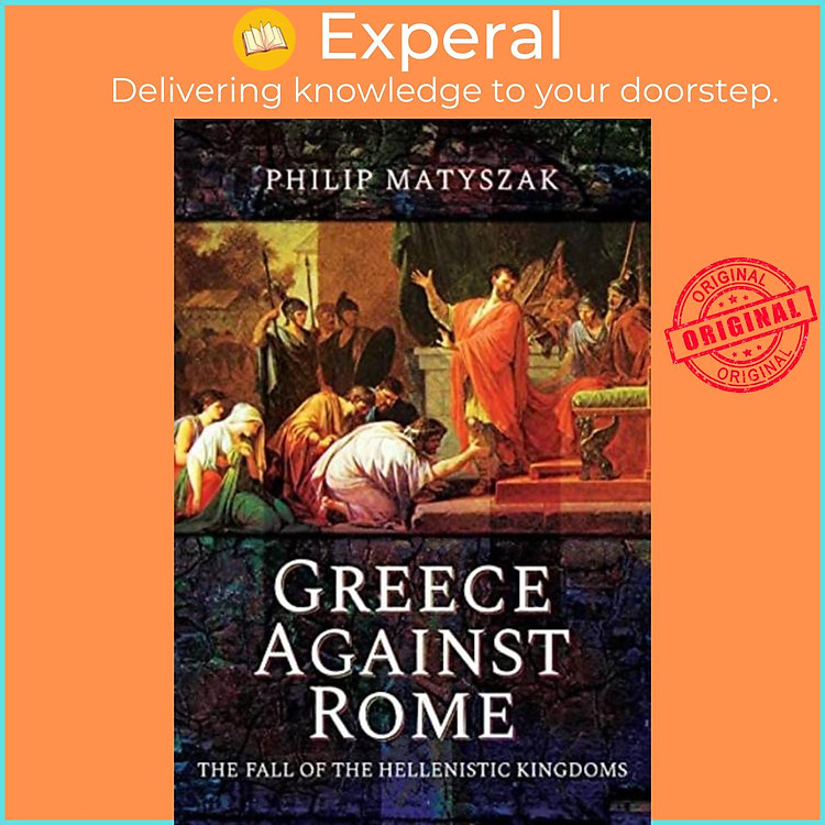 Sách - Greece Against Rome - The Fall of the Hellenistic Kingdoms 250 31 BC by Matyszak, Philip (UK edition, paperback)