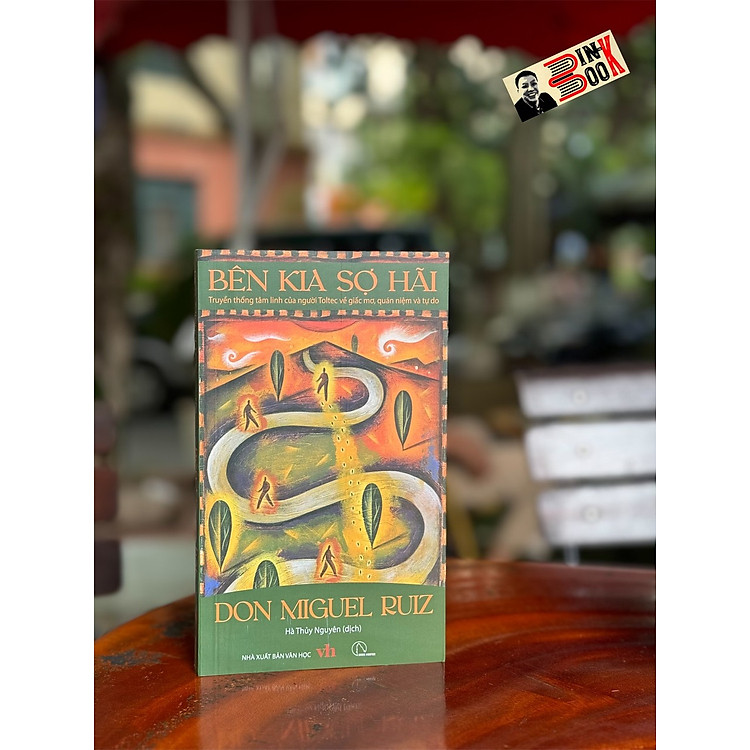 BÊN KIA SỢ HÃI – Truyền Thống Tâm Linh Của Người Toltec Về Giấc Mơ, Quán Niệm Và Tự Do