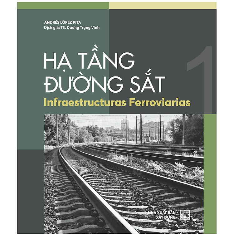HẠ TẦNG ĐƯỜNG SẮT (INFRAESTRUCTURAS FERROVIARIAS)- TẬP1- Andrés López Pita- Tiến sĩ Dương Trọng Vĩnh dịch- NXB Xây Dựng