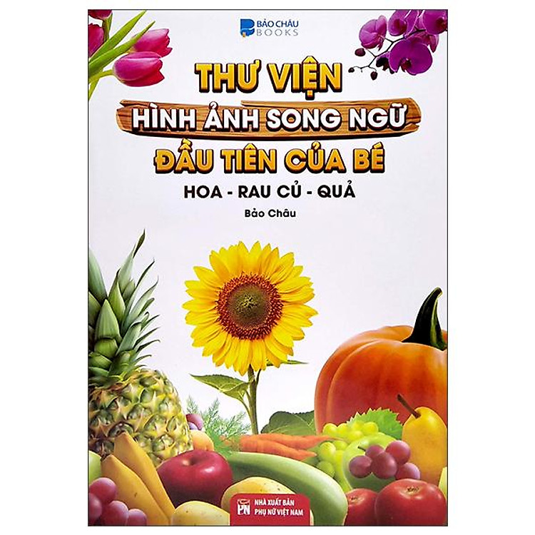 Thư Viện Hình Ảnh Song Ngữ Đầu Tiên Của Bé – Hoa – Rau Củ – Quả