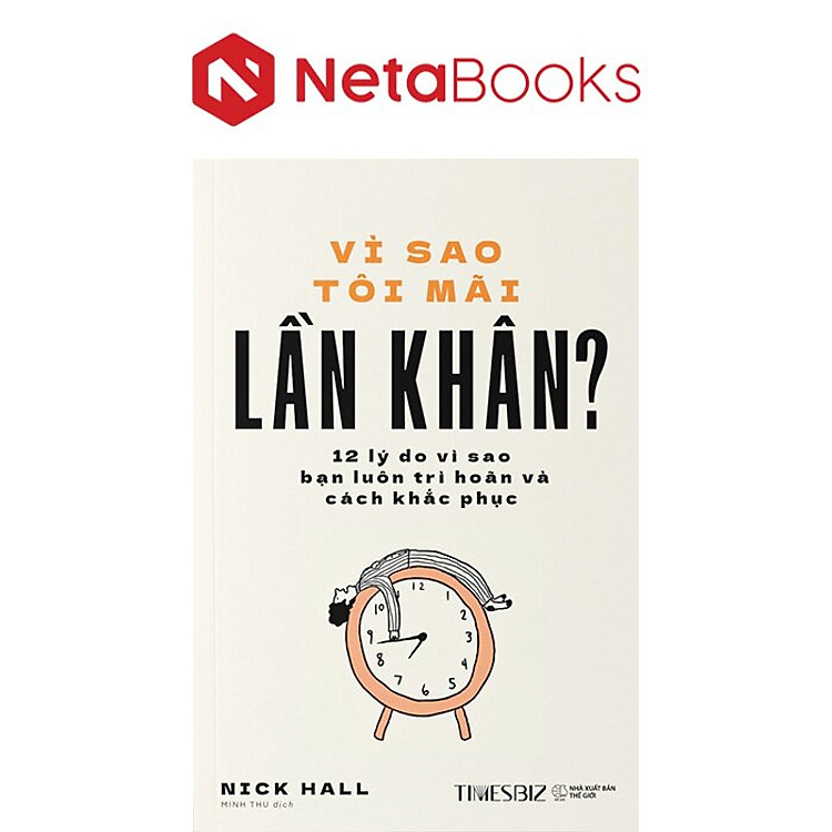 Vì Sao Tôi Mãi Lần Khân? – 12 Lý Do Vì Sao Bạn Luôn Trì Hoãn Và Cách Khắc Phục