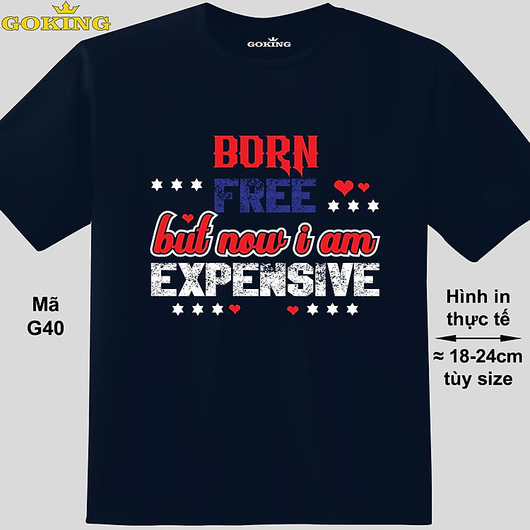 Born free but now i am expensive, mã G40. Hãy tỏa sáng như kim cương, qua chiếc áo thun Goking siêu hot cho nam nữ trẻ em, cặp đôi, gia đình, đội nhóm