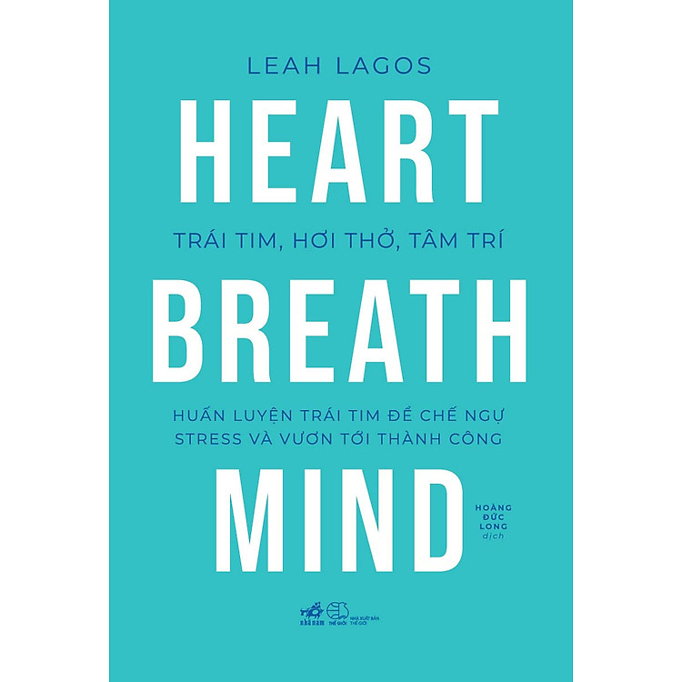 Trái Tim, Hơi Thở, Tâm Trí - Huấn Luyện Trái Tim Để Chế Ngự Stress Và Vươn Tới Thành Công - Leah Lagos - Hoàng Đức Long dịch - (bìa mềm)
