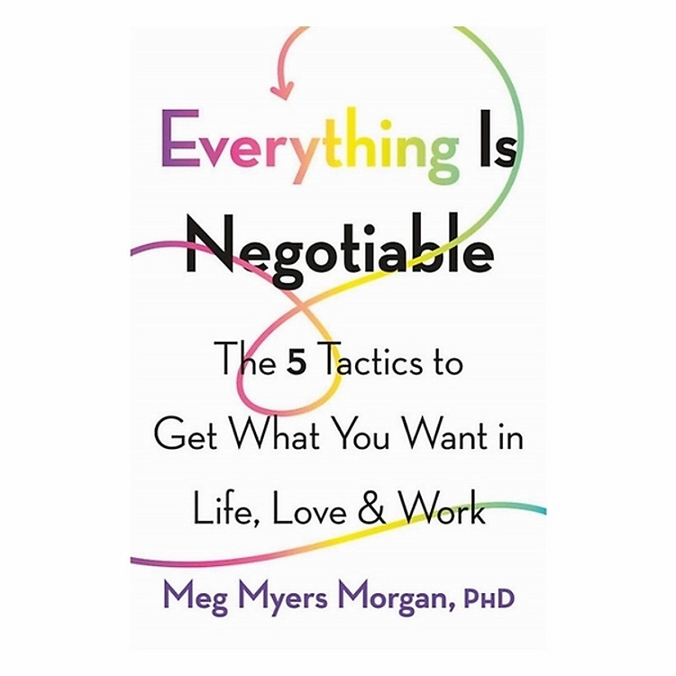 Everything Is Negotiable: The 5 Tactics To Get What You Want In Life, Love, And Work