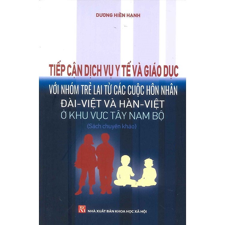Tiếp Cận Dịch Vụ Y Tế Và Giáo Dục Với Nhóm Trẻ Lai Từ Các Cuộc Hôn Nhân Đài – Việt Và Hàn – Việt Ở Khu Vực Tây Nam Bộ (Sách chuyên khảo)