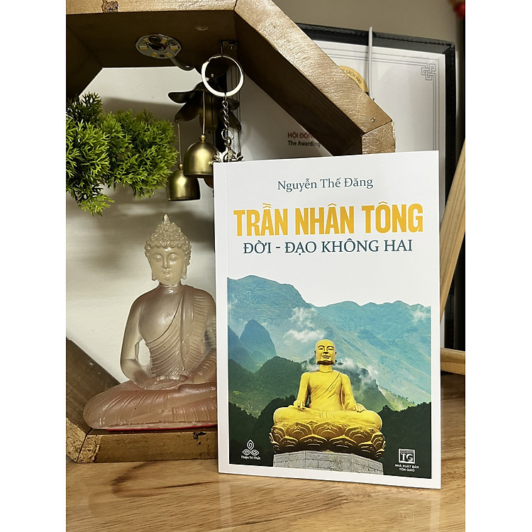 TRẦN NHÂN TÔNG, ĐỜI - ĐẠO KHÔNG HAI – Đương Đạo Nguyễn Thế Đăng – Thiện Tri Thức – NXB Tôn Giáo