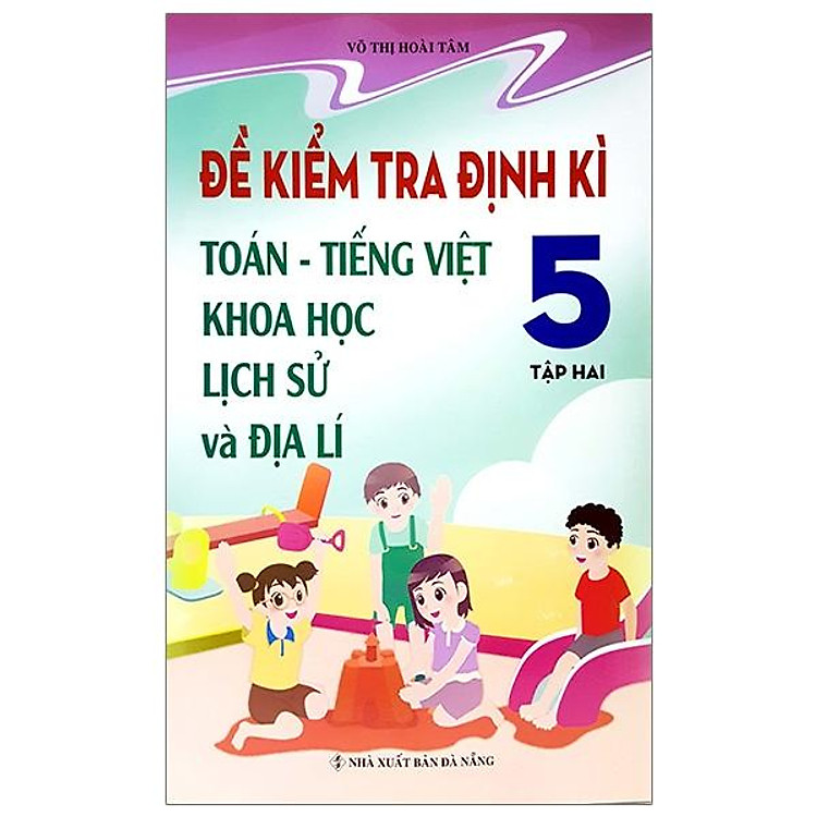 Đề Kiểm Tra Định Kì Tiếng Việt – Toán – Khoa Học – Lịch Sử – Địa Lí 5 (Tập 2)