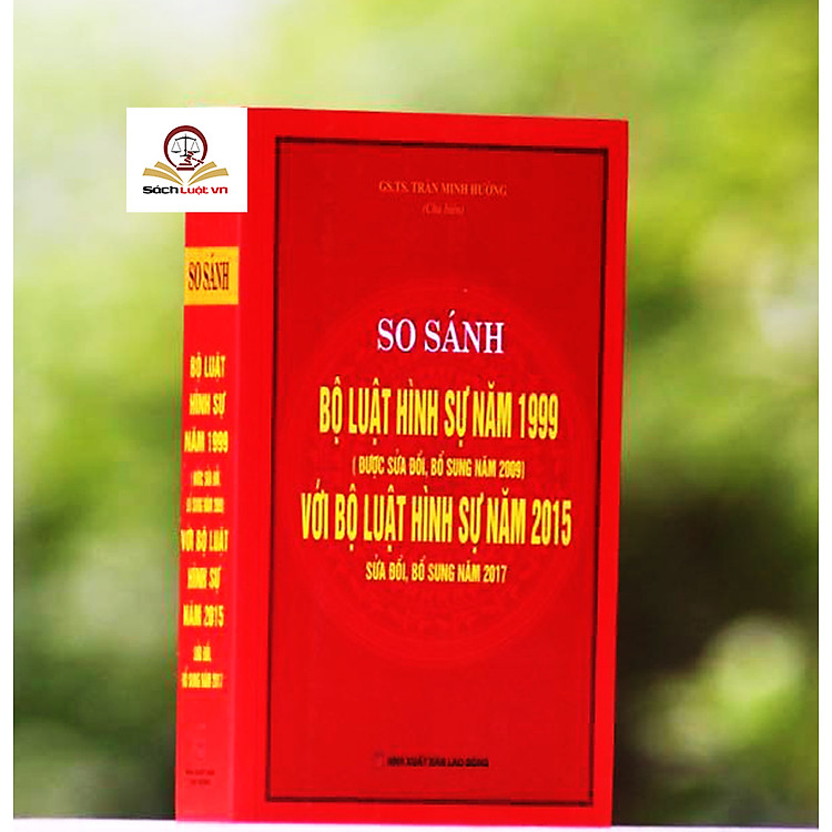 So sánh đối chiếu bộ luật hình sự năm 1999 sửa đổi bổ sung 2009 và Bộ luật hình sự 2015 sửa đổi bổ sung 2017