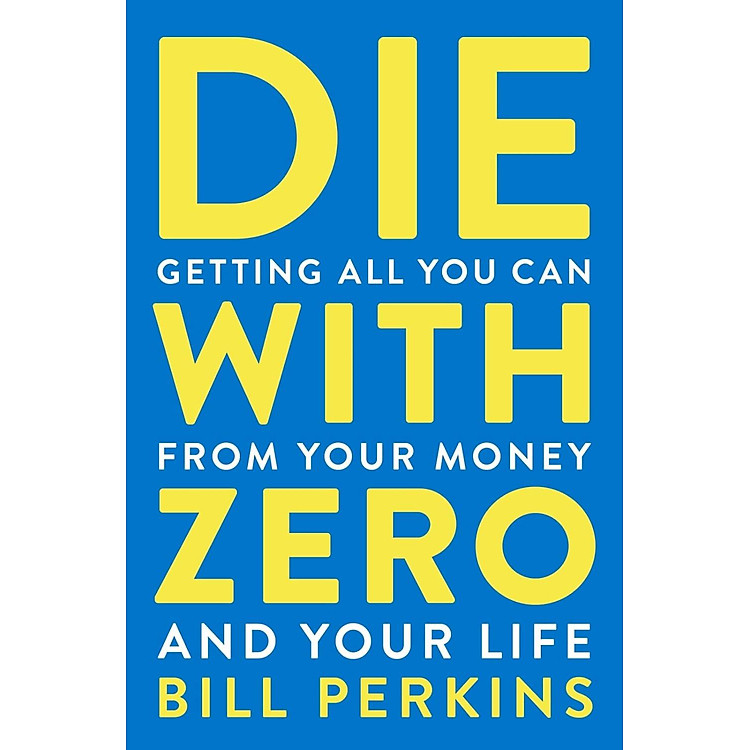 Die With Zero - Getting All You Can From Your Money And Your Life - Ảnh 3