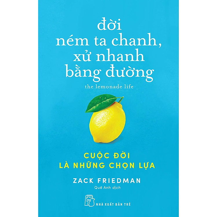 ĐỜI NÉM TA CHANH, XỬ NHANH BẰNG ĐƯỜNG: CUỘC ĐỜI LÀ NHỮNG CHỌN LỰA - Zack Friedman - Quế Anh dịch - (bìa mềm)