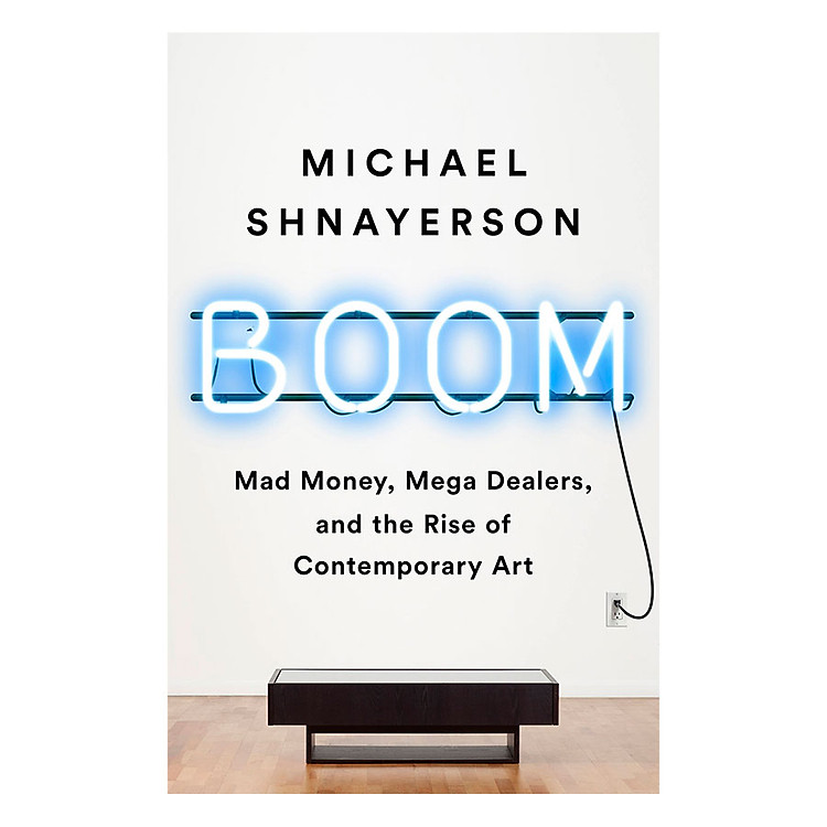 Sách Boom: The Megadealers Behind the Irresistible Rise of the Contemporary Art Market