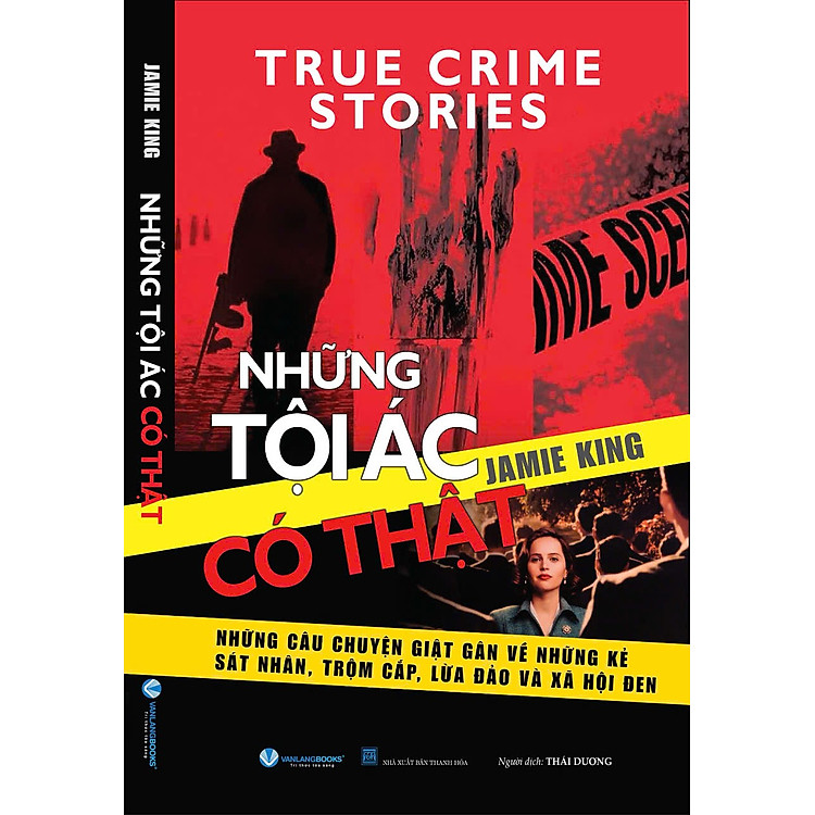 NHỮNG TỘI ÁC CÓ THẬT - Những Câu Chuyện Giật Gân Về Những Kẻ Sát Nhân, Trộm Cắp, Lừa Đảo Và Xã Hội Đen - Jamie King - Thái Dương dịch - Văn Lang