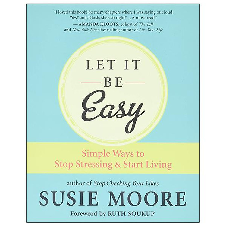Let It Be Easy: Simple Ways To Stop Stressing And Start Living