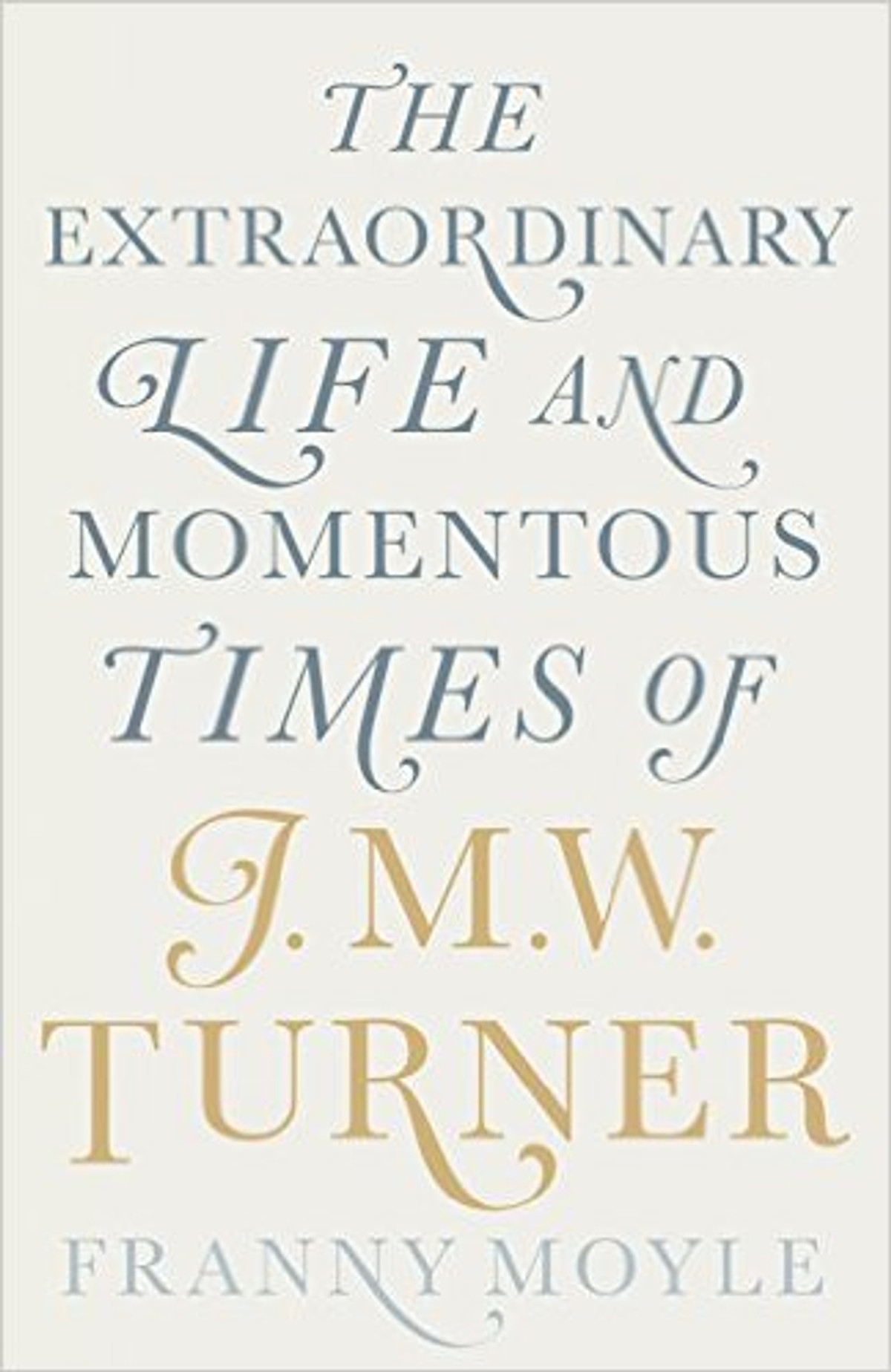 Turner: The Extraordinary Life And Momentous Times Of J. M. W. Turner