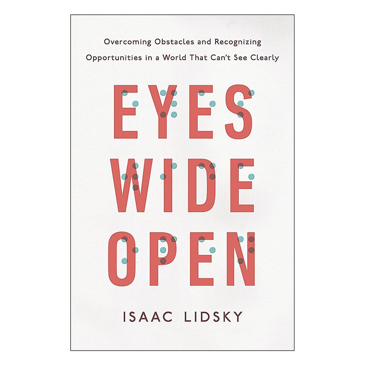 Eyes Wide Open: Overcoming Obstacles And Recognizing Opportunities In A World That Can't See Clearly