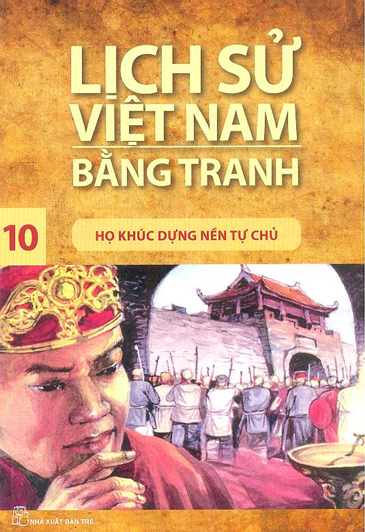 Lịch Sử Việt Nam Bằng Tranh Tập 10 : Họ Khúc Dựng Nền Tự Chủ (Tái Bản)