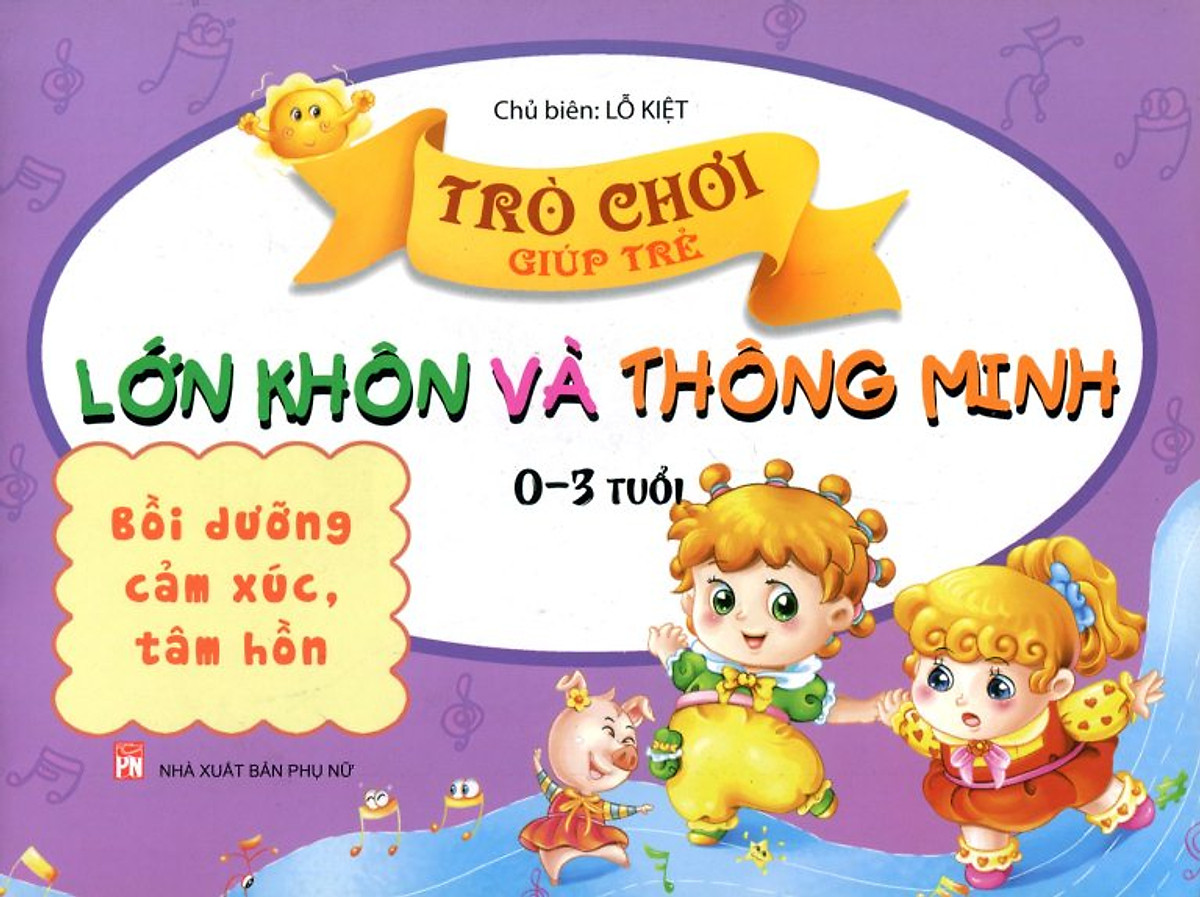 Trò Chơi Giúp Trẻ Lớn Khôn Và Thông Minh (0-3 Tuổi) - Bồi Dưỡng Cảm Xúc, Tâm Hồn