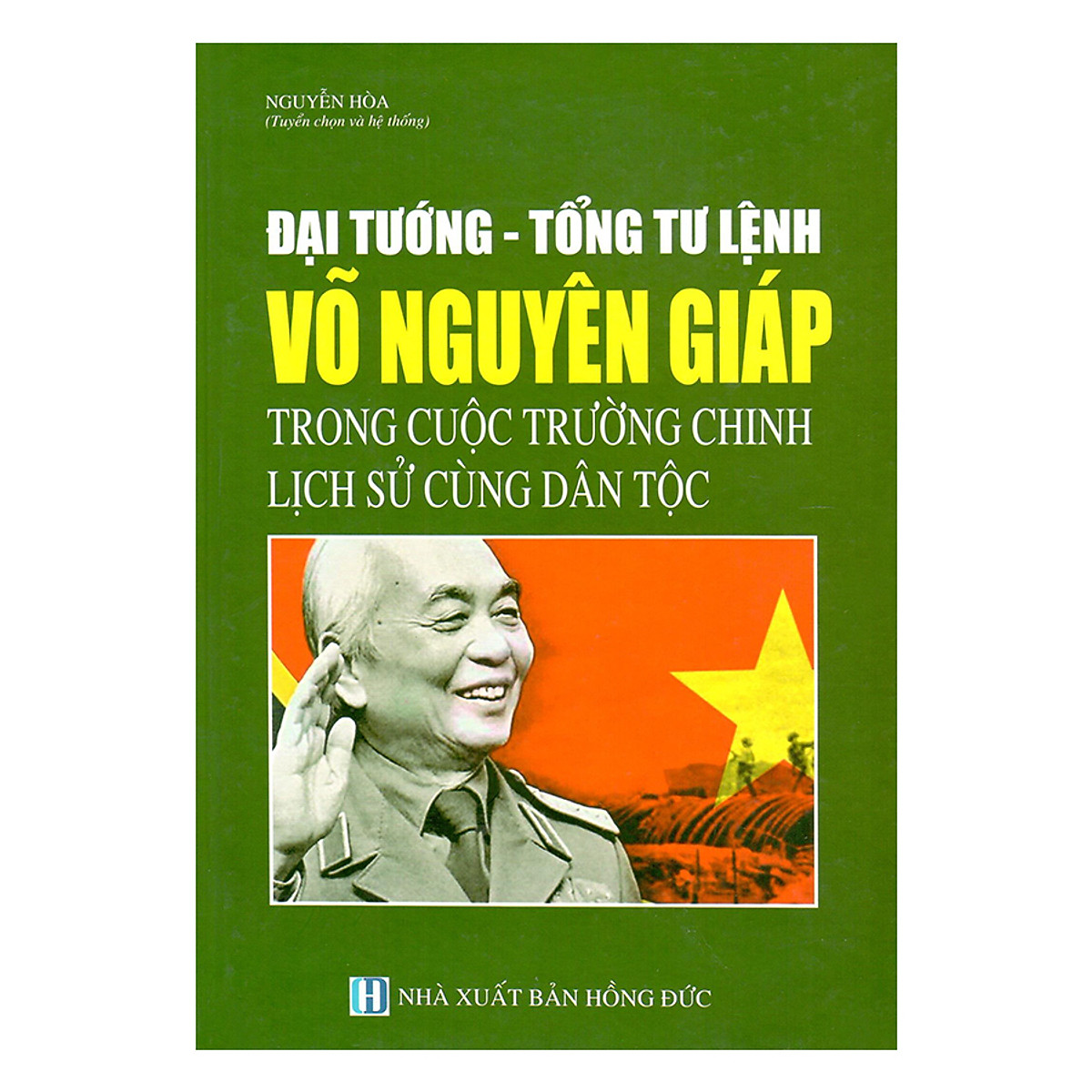 Đại Tướng - Tổng Tư Lệnh Võ Nguyên Giáp Trong Cuộc Trường Chinh Lịch Sử Cùng Dân Tộc