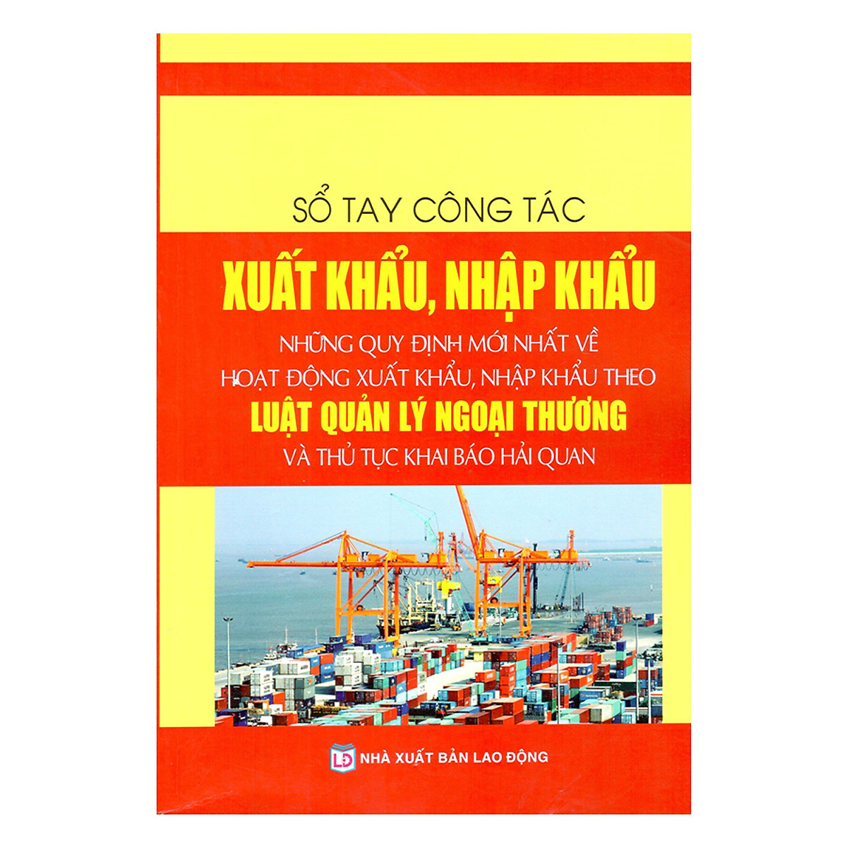 Sổ Tay Công Tác Xuất Khẩu, Nhập Khẩu – Những Quy Định Mới Nhất Về Hoạt Động Xuất Khẩu, Nhập Khẩu Theo Luật Quản Lý Ngoại Thương Và Thủ Tục Khai Báo Hải Quan