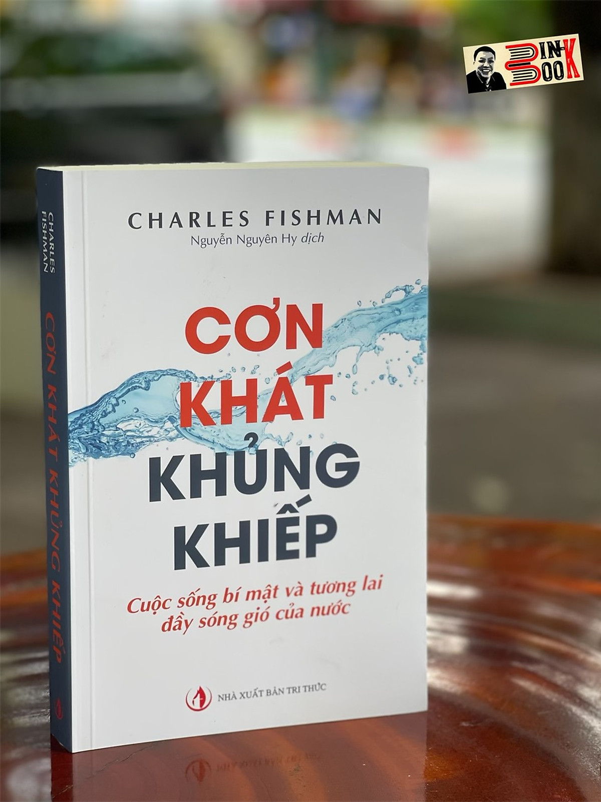 CƠN KHÁT KHỦNG KHIẾP - Cuộc sống bí mật và tương lai đầy sóng gió của nước - Charles Fishman - Nguyễn Nguyên Hy dịch - NXB Tri Thức (Bìa mềm)