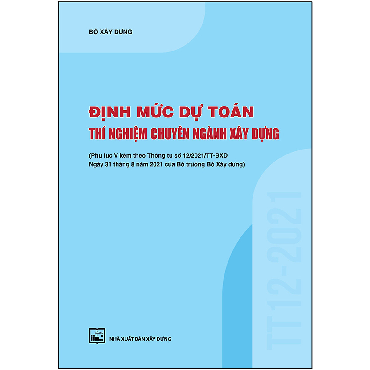 Định Mức Dự Toán Thí Nghiệm Chuyên Ngành Xây Dựng (Phụ Lục V Kèm Theo Thông Tư Số 12/2021/TT-BXD Ngày 31/8/2021 Của Bộ Trưởng Bộ Xây Dựng)