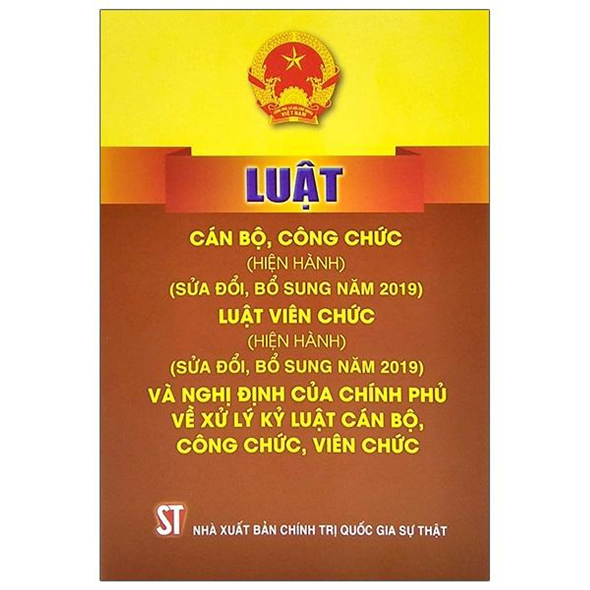 Luật Cán Bộ, Công Chức (Hiện Hành) (Sửa Đổi, Bổ Sung Năm 2019) - Luật Viên Chức (Hiện Hành) (Sửa Đổi, Bổ Sung Năm 2019) Và Nghị Định Của Chính Phủ Về Xử Lý Kỷ Luật Cán Bộ, Công Chức, Viên Chức