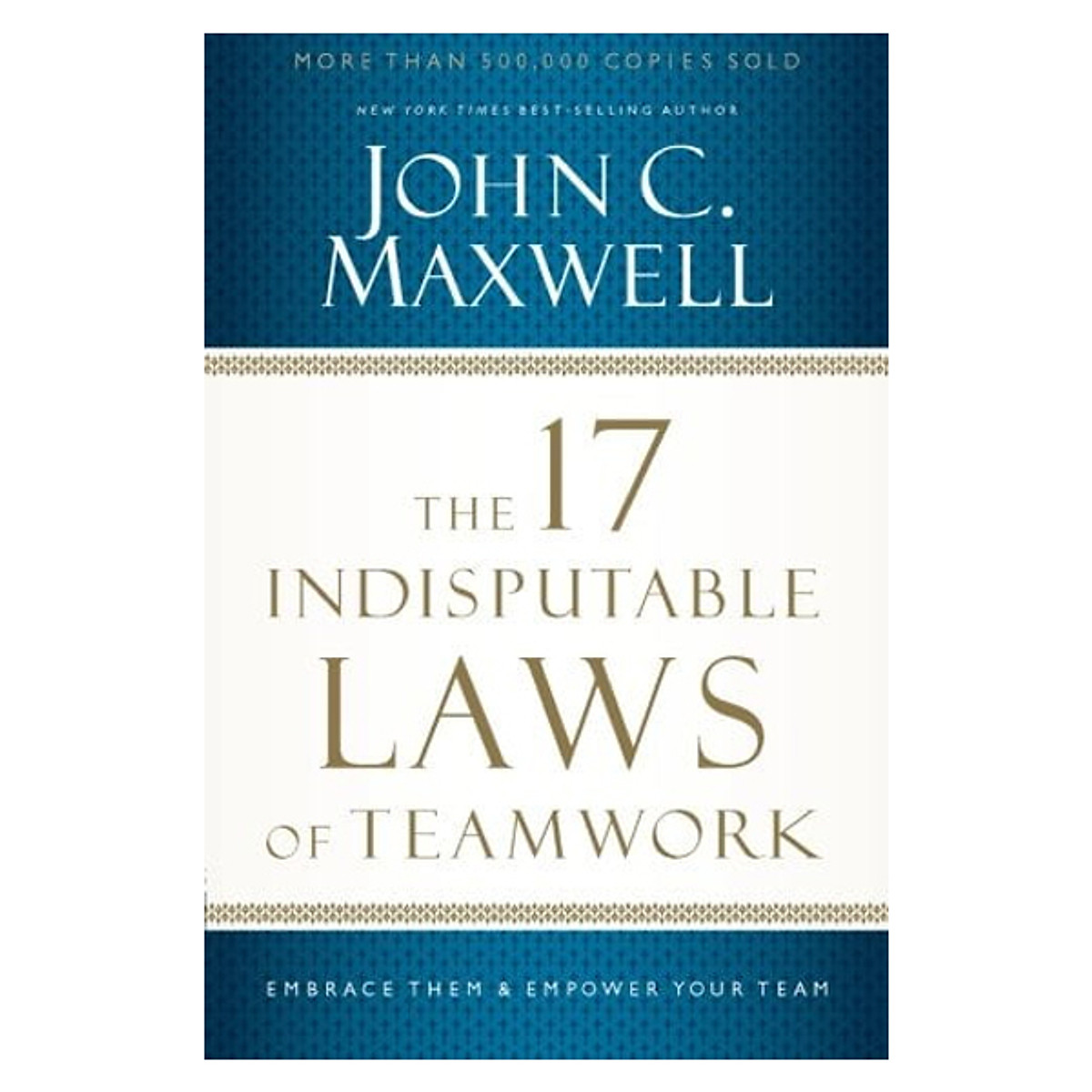 The 17 Indisputable Laws of Teamwork: Embrace Them and Empower Your Team