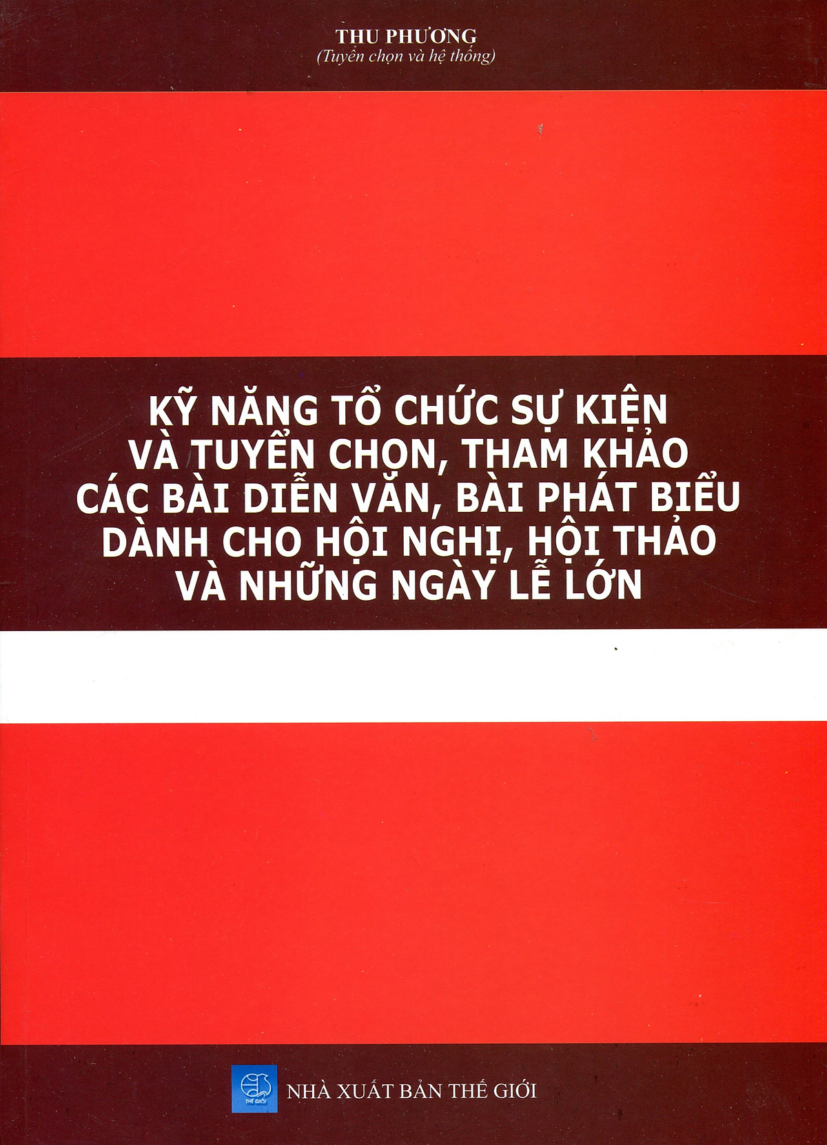 Kỹ Năng Tổ Chức Các Sự Kiện Quan Trọng - Tuyển Chọn Các Bài Diễn Văn, Phát Biểu, Mẫu Văn Bản Thường Dùng Trong Các Cuộc Họp, Hội Nghị, Hội Thảo, Diễn Đàn Tại Cơ Quan, Đơn Vị Hành Chính Sự Nghiệp - Doanh Nghiệp