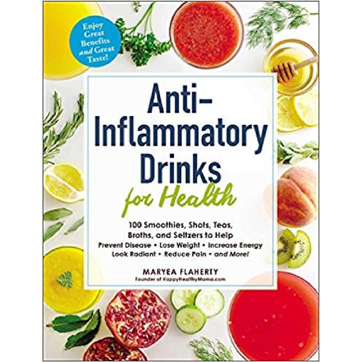 Anti-Inflammatory Drinks for Health: 100 Smoothies, Shots, Teas, Broths, and Seltzers to Help Prevent Disease, Lose Weight, Increase Energy, Look Radiant, Reduce Pain, and More!