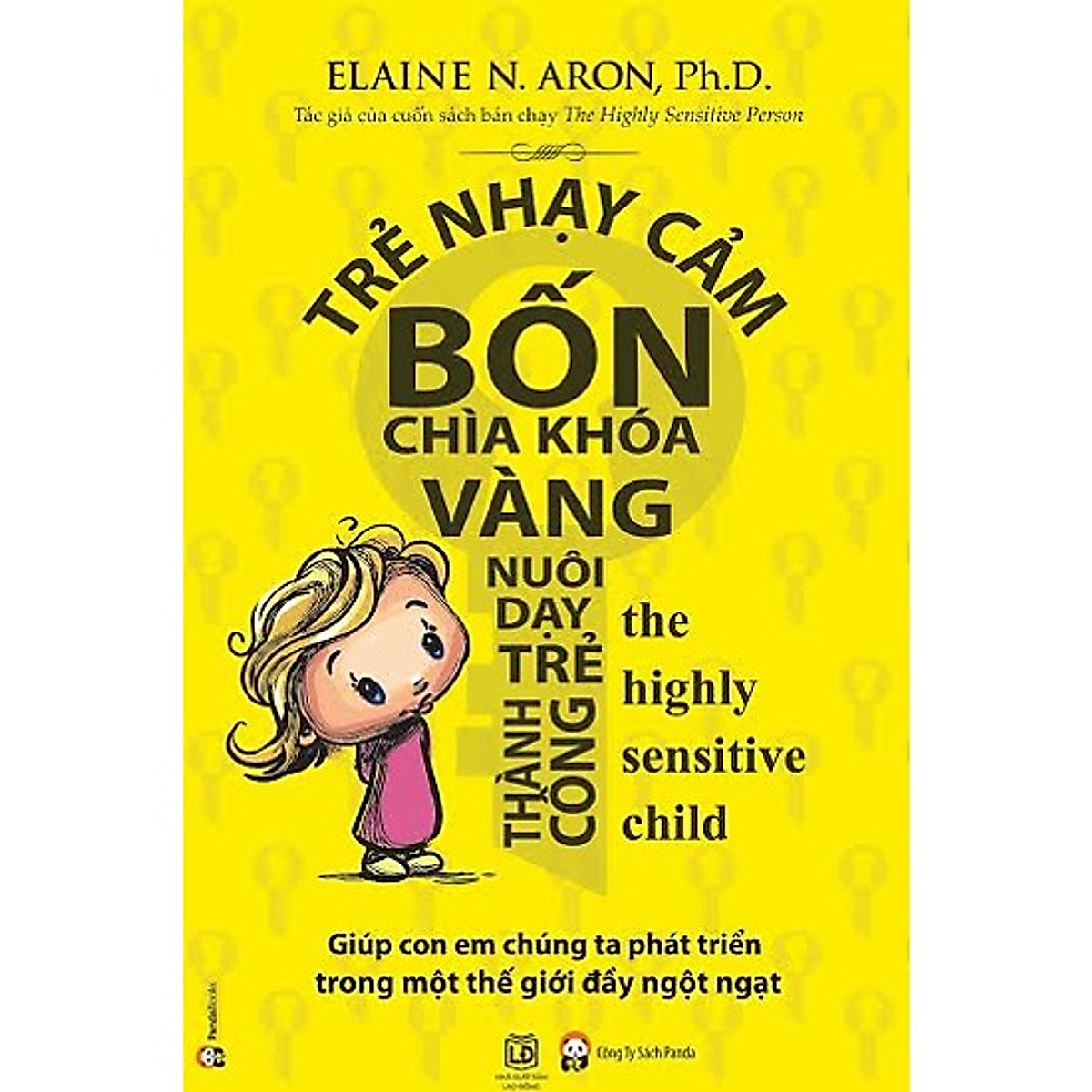 Chìa Khóa Giúp Bạn Biết Cách Quan Tâm, Chăm Sóc Để Những Đứa Trẻ Nhạy Cảm Lớn Lên Hạnh Phúc, Mạnh Khỏe Và Trở Thành Người Thành Công: Trẻ Nhạy Cảm - Bốn Chìa Khóa Vàng Nuôi Dạy Trẻ Thành Công