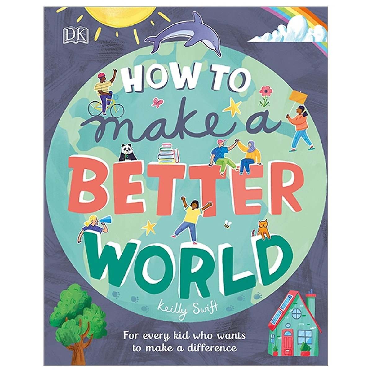 How To Make A Better World: For Every Kid Who Want To Make A Difference