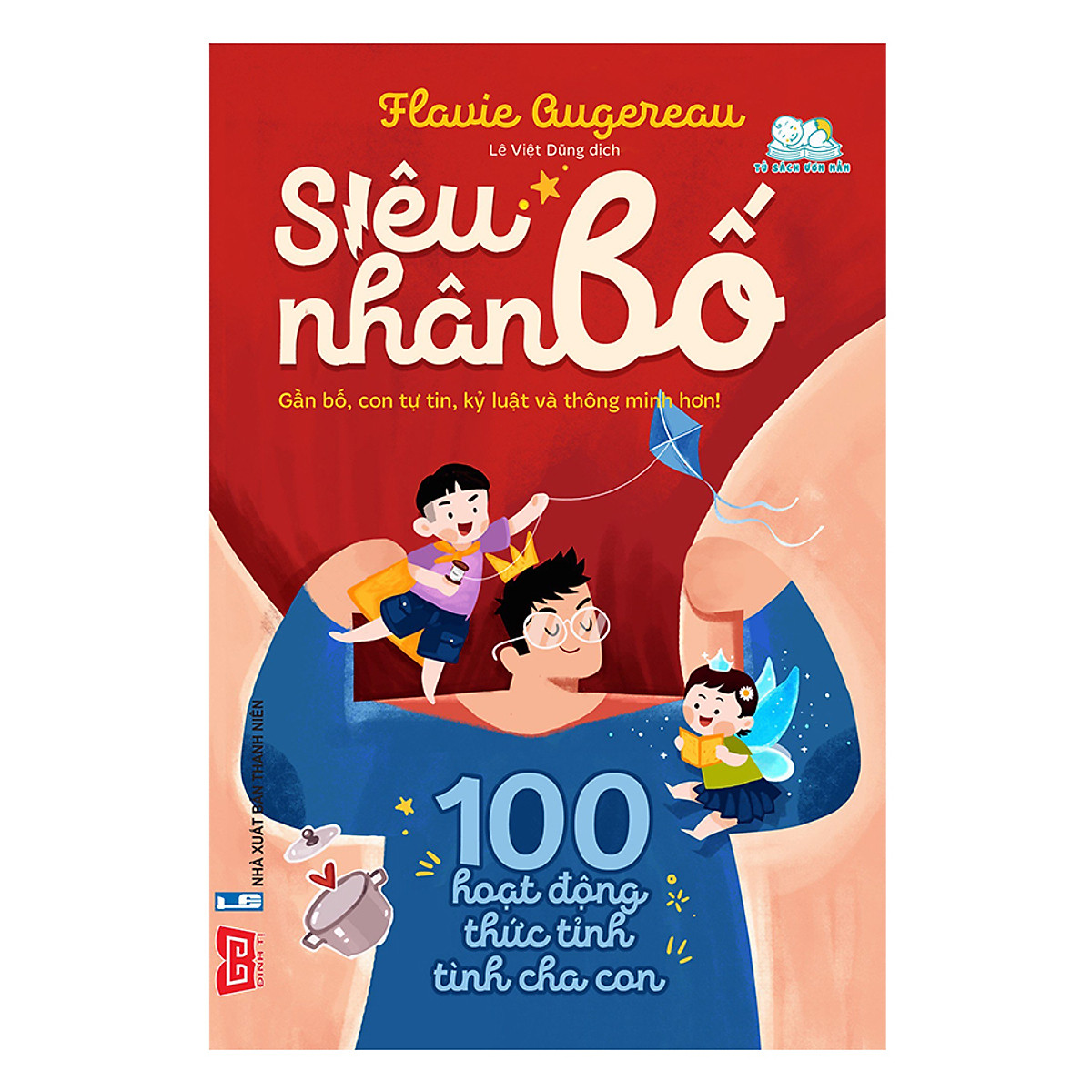 Siêu Nhân Bố! - 100 Hoạt Động Thức Tỉnh Tình Cha Con (Gần Bố, Con Tự Tin, Kỷ Luật Và Thông Minh Hơn!)