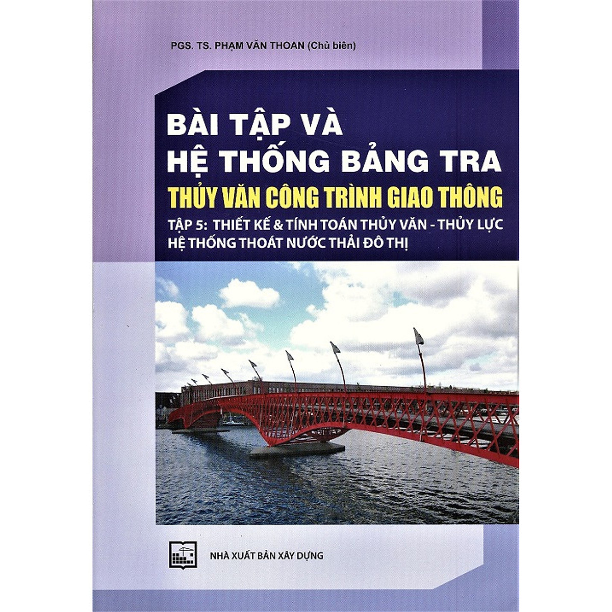 Bài Tập Và Hệ Thống Bảng Tra Thủy Văn Công Trình Giao Thông (Tập 5): Thiết Kế Và Tính Toán Thủy Văn - Thủy Lưc Hệ Thống Thoát Nước Thải Đô Thị (Bản in năm 2020)