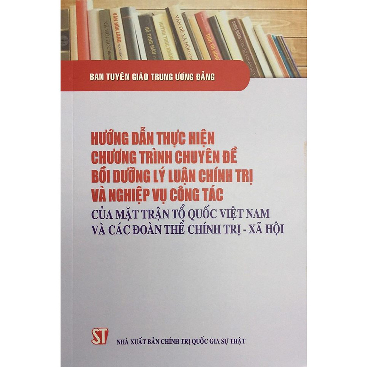 Sách Hướng Dẫn Thực Hiện Chương Trình Chuyên Đề Bồi Dưỡng Lý Luận Chính Trị Và Nghiệp Vụ Cộng Tác Của Mặt trận Tổ quốc Việt Nam Và Các Đoàn Thể Chính Trị Xã Hội