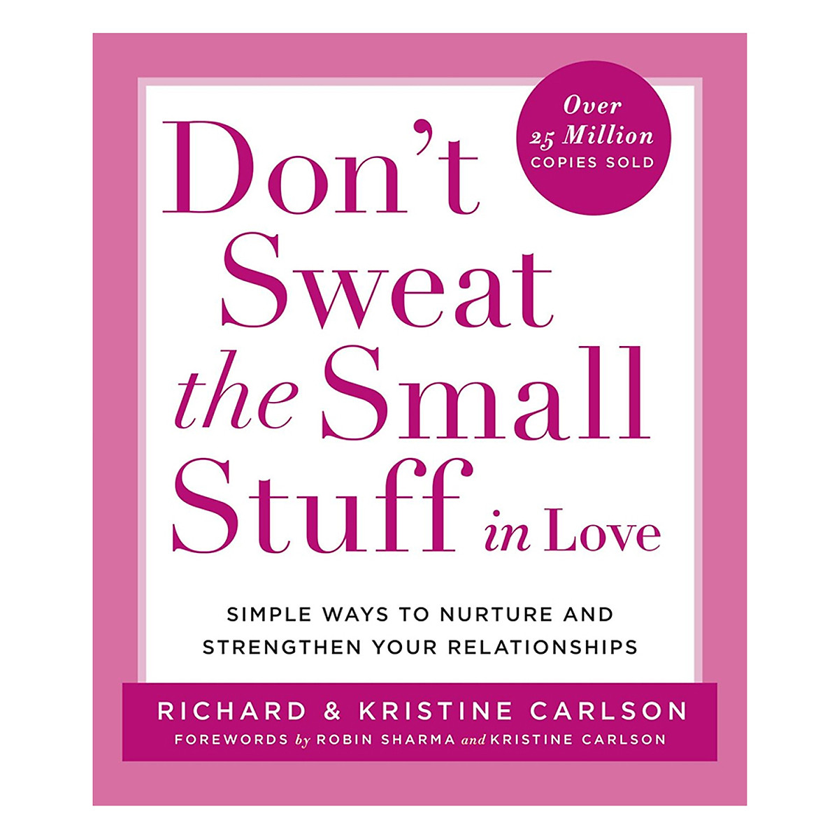 Don't Sweat the Small Stuff in Love: Simple Ways to Nurture and Strengthen Your Relationships