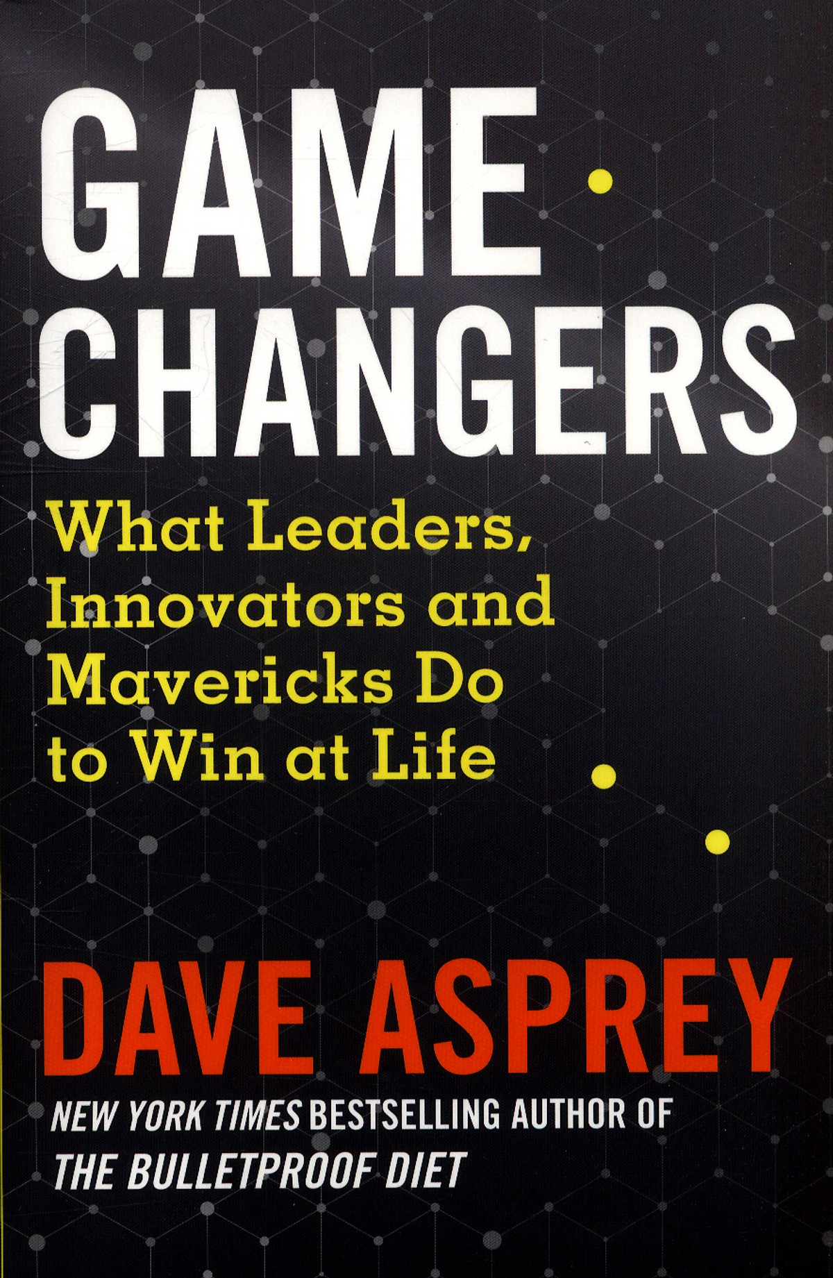 Game Changers: What Leaders, Innovators and Mavericks Do to Win at Life (By Dave Asprey, Author of The Bulletproof Diet)