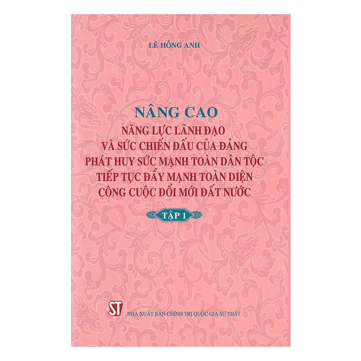 Nâng Cao Năng Lực Lãnh Đạo Và Sức Chiến Đấu Của Đảng, Phát Huy Sức Mạnh Toàn Dân Tộc, Tiếp Tục Đẩy Mạnh Toàn Diện Công Cuộc Đổi Mới Đất Nước - Tập 1